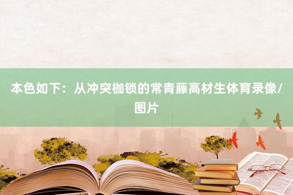 本色如下：从冲突枷锁的常青藤高材生体育录像/图片