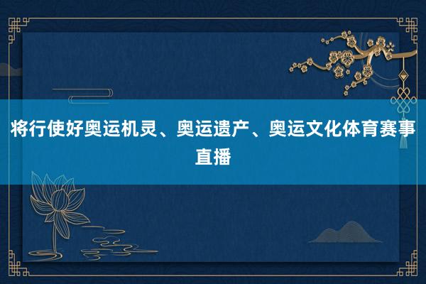 将行使好奥运机灵、奥运遗产、奥运文化体育赛事直播