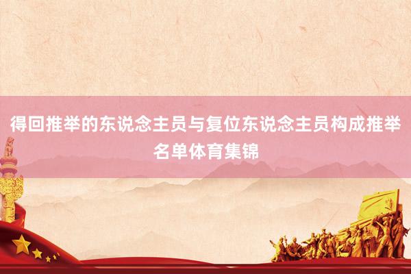 得回推举的东说念主员与复位东说念主员构成推举名单体育集锦