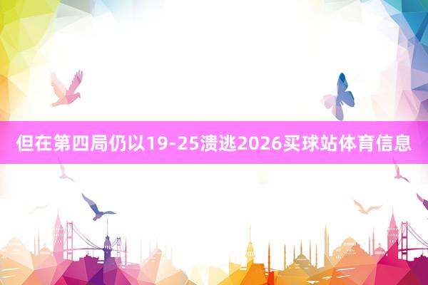 但在第四局仍以19-25溃逃2026买球站体育信息