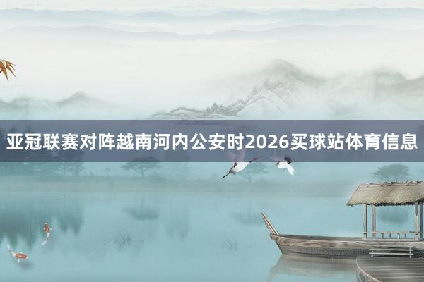 亚冠联赛对阵越南河内公安时2026买球站体育信息