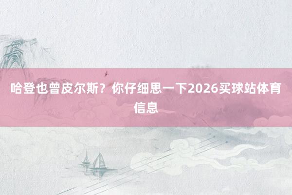 哈登也曾皮尔斯？你仔细思一下2026买球站体育信息