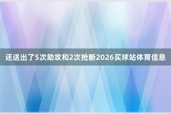 还送出了5次助攻和2次抢断2026买球站体育信息