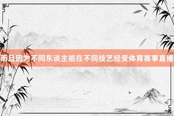 而且因为不同东谈主能在不同技艺经受体育赛事直播