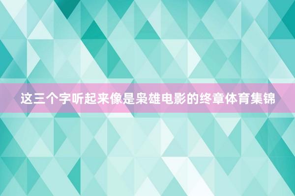 这三个字听起来像是枭雄电影的终章体育集锦