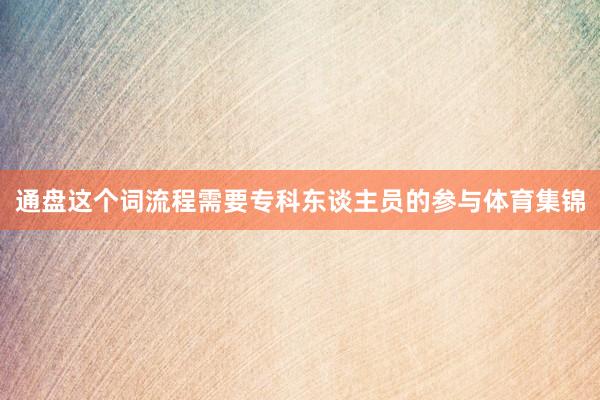 通盘这个词流程需要专科东谈主员的参与体育集锦