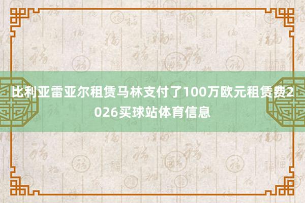比利亚雷亚尔租赁马林支付了100万欧元租赁费2026买球站体育信息