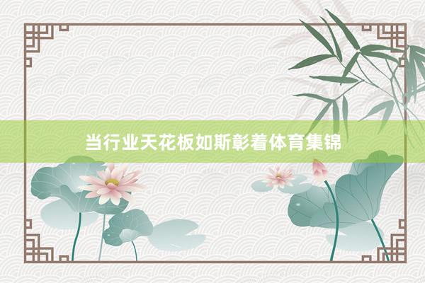 当行业天花板如斯彰着体育集锦