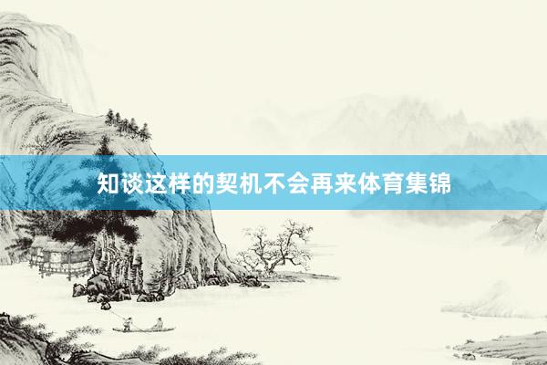 知谈这样的契机不会再来体育集锦