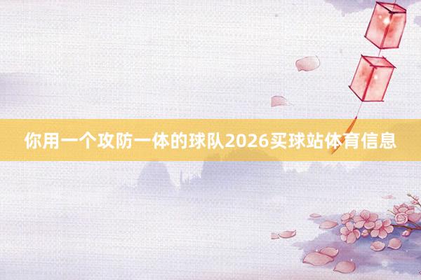你用一个攻防一体的球队2026买球站体育信息
