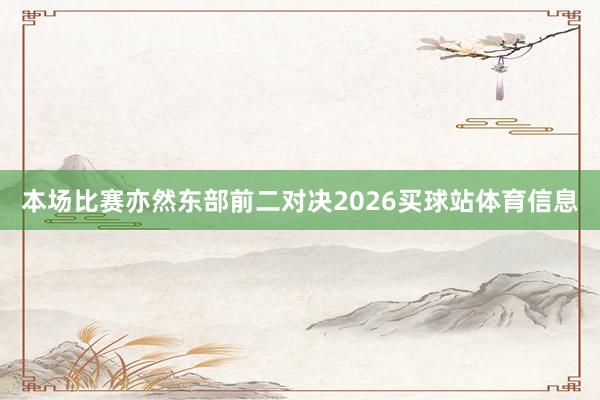 本场比赛亦然东部前二对决2026买球站体育信息