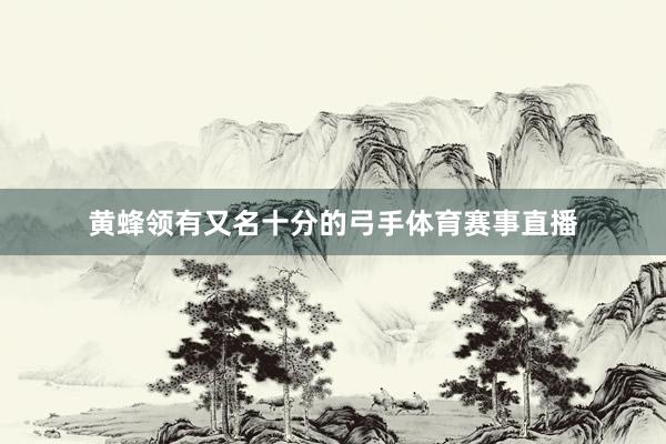 黄蜂领有又名十分的弓手体育赛事直播
