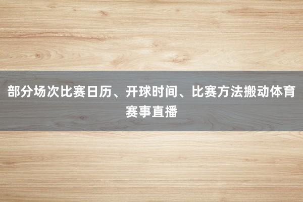部分场次比赛日历、开球时间、比赛方法搬动体育赛事直播