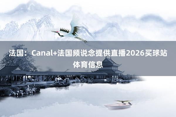 法国：Canal+法国频说念提供直播2026买球站体育信息
