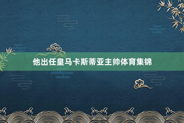 他出任皇马卡斯蒂亚主帅体育集锦