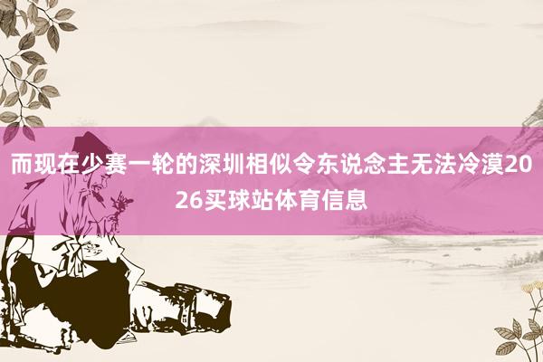 而现在少赛一轮的深圳相似令东说念主无法冷漠2026买球站体育信息
