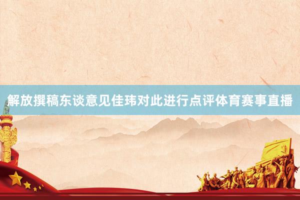 解放撰稿东谈意见佳玮对此进行点评体育赛事直播