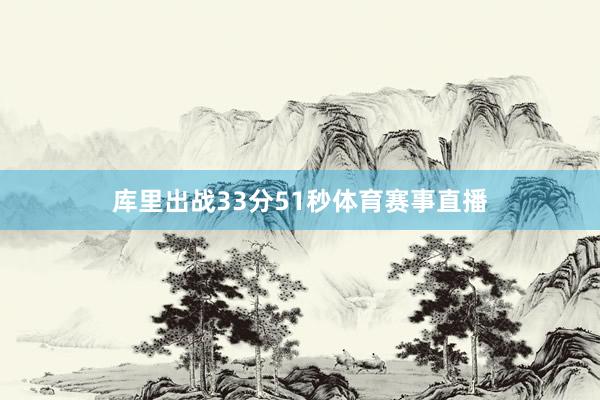 库里出战33分51秒体育赛事直播