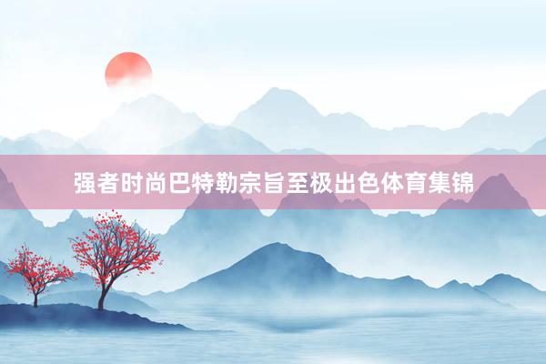强者时尚巴特勒宗旨至极出色体育集锦