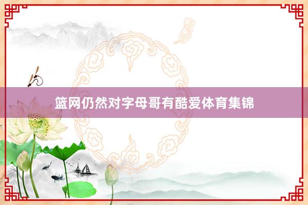 篮网仍然对字母哥有酷爱体育集锦