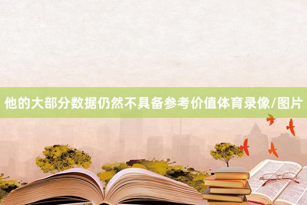 他的大部分数据仍然不具备参考价值体育录像/图片