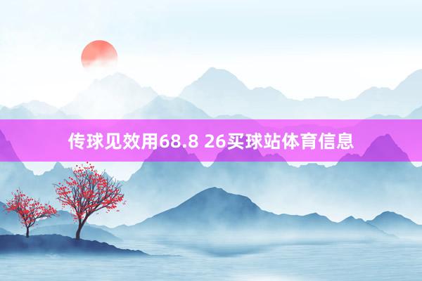 传球见效用68.8 26买球站体育信息