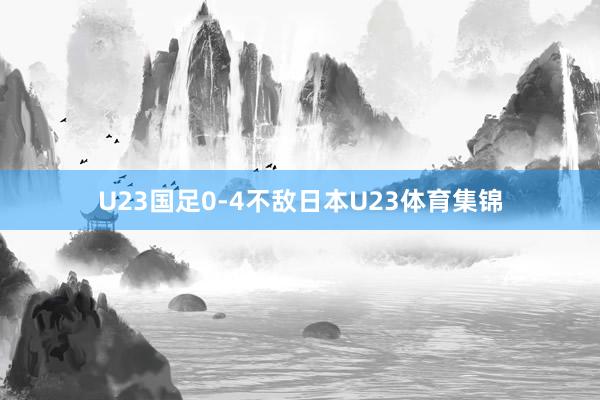 U23国足0-4不敌日本U23体育集锦