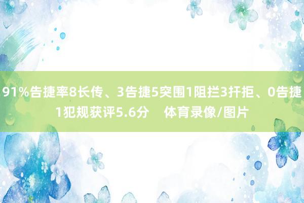 91%告捷率8长传、3告捷5突围1阻拦3扞拒、0告捷1犯规获评5.6分    体育录像/图片