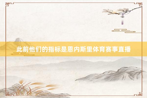 此前他们的指标是恩内斯里体育赛事直播