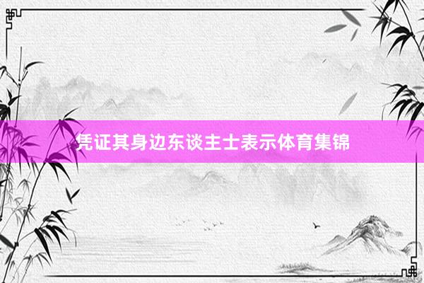 凭证其身边东谈主士表示体育集锦