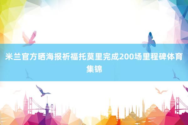 米兰官方晒海报祈福托莫里完成200场里程碑体育集锦