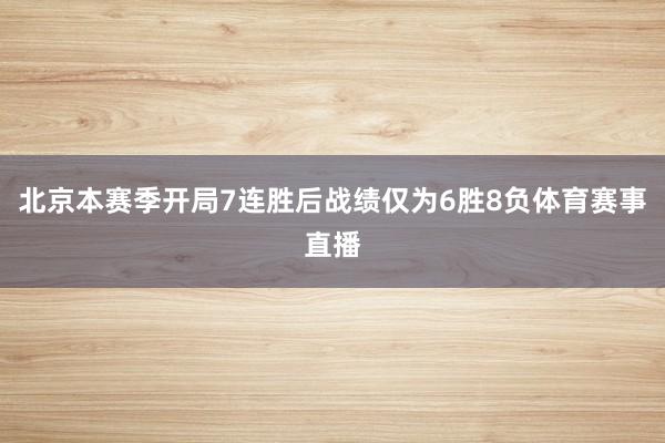 北京本赛季开局7连胜后战绩仅为6胜8负体育赛事直播