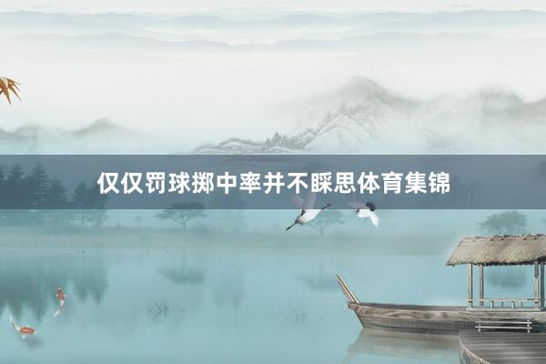 仅仅罚球掷中率并不睬思体育集锦