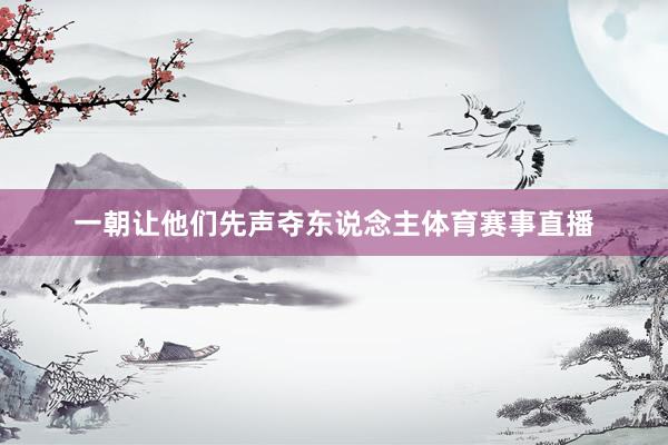 一朝让他们先声夺东说念主体育赛事直播