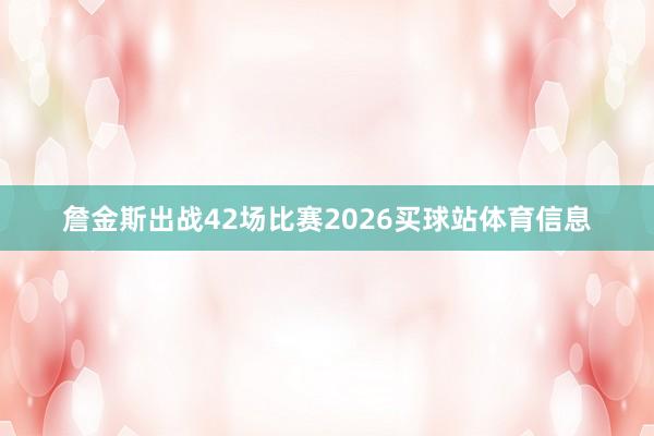 詹金斯出战42场比赛2026买球站体育信息