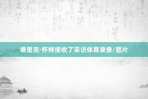 德里克·怀特接收了采访体育录像/图片
