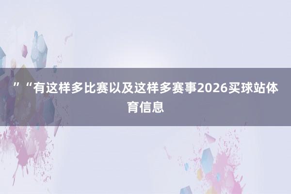 ”“有这样多比赛以及这样多赛事2026买球站体育信息