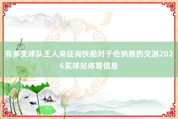有多支球队王人来征询快船对于伦纳德的交游2026买球站体育信息