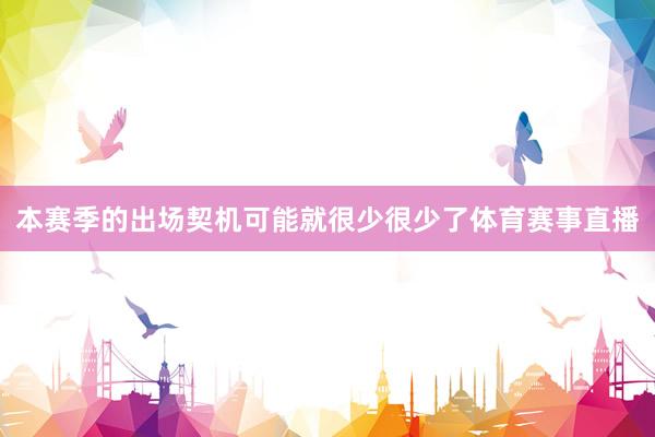 本赛季的出场契机可能就很少很少了体育赛事直播