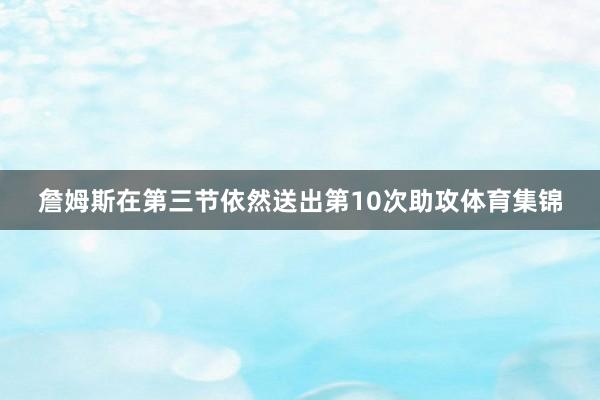 詹姆斯在第三节依然送出第10次助攻体育集锦