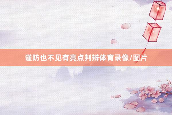 谨防也不见有亮点判辨体育录像/图片