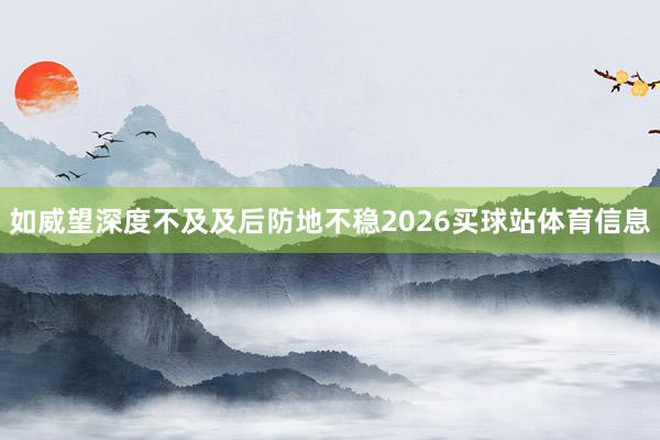 如威望深度不及及后防地不稳2026买球站体育信息