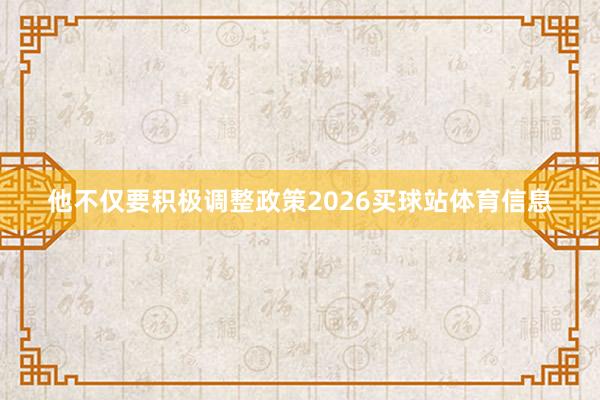 他不仅要积极调整政策2026买球站体育信息