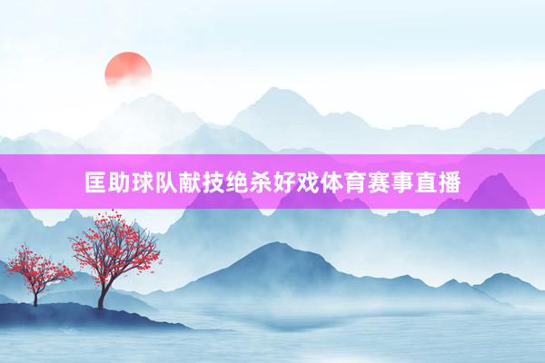 匡助球队献技绝杀好戏体育赛事直播