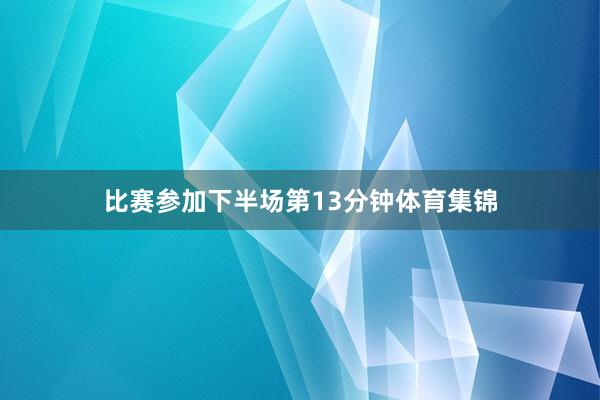 比赛参加下半场第13分钟体育集锦