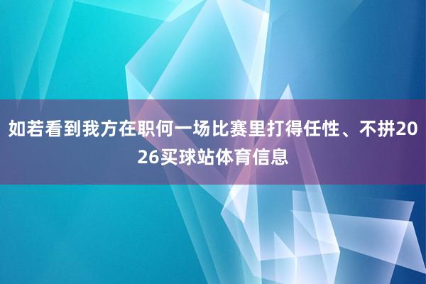 如若看到我方在职何一场比赛里打得任性、不拼2026买球站体育信息