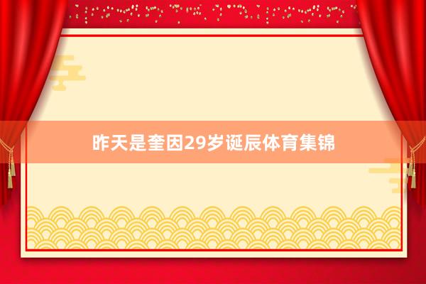 昨天是奎因29岁诞辰体育集锦