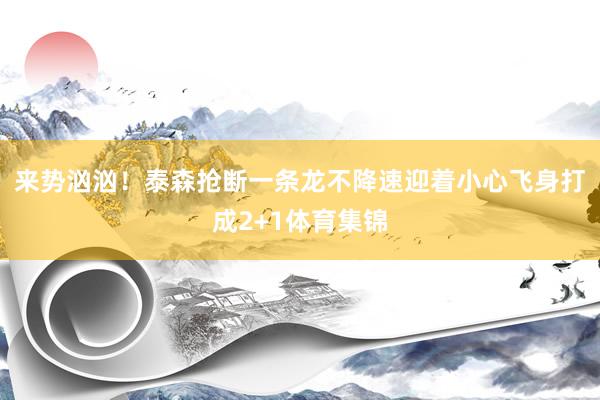来势汹汹！泰森抢断一条龙不降速迎着小心飞身打成2+1体育集锦