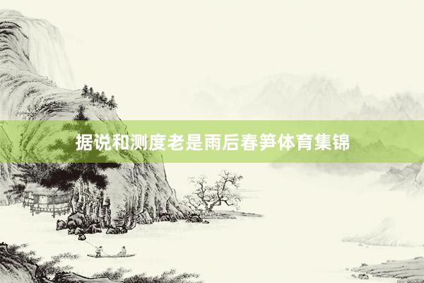 据说和测度老是雨后春笋体育集锦