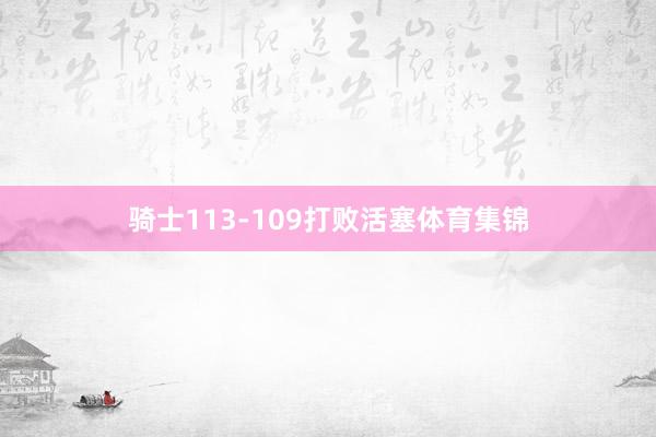 骑士113-109打败活塞体育集锦